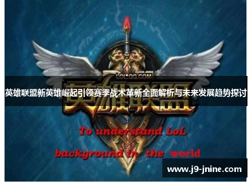 英雄联盟新英雄崛起引领赛季战术革新全面解析与未来发展趋势探讨