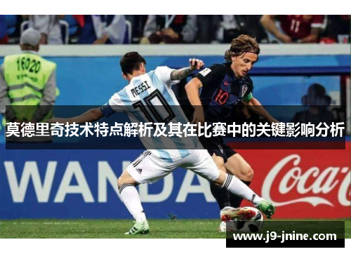莫德里奇技术特点解析及其在比赛中的关键影响分析