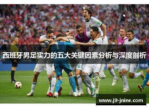 西班牙男足实力的五大关键因素分析与深度剖析