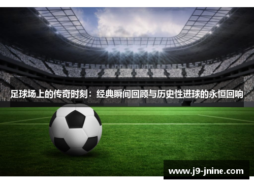 足球场上的传奇时刻：经典瞬间回顾与历史性进球的永恒回响