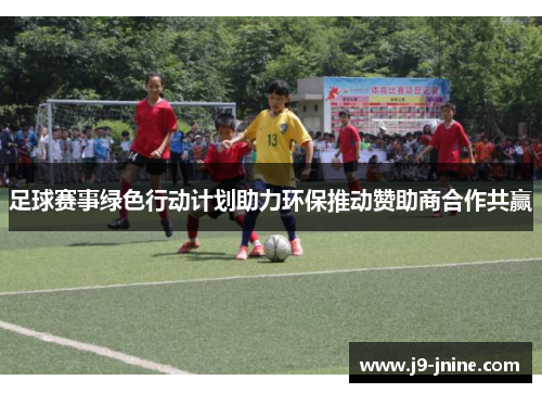 足球赛事绿色行动计划助力环保推动赞助商合作共赢 足球赛事绿色行动计划助力环保推动赞助商合作共赢