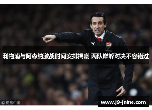 利物浦与阿森纳激战时间安排揭晓 两队巅峰对决不容错过