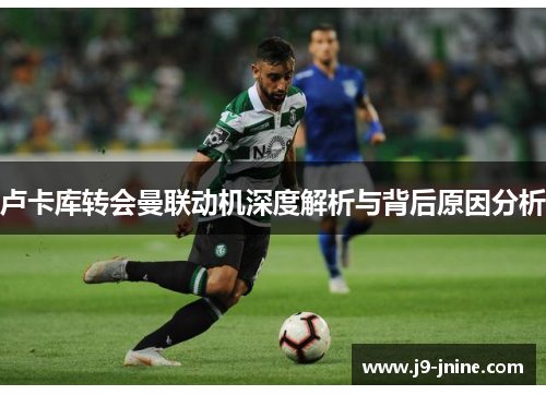 卢卡库转会曼联动机深度解析与背后原因分析