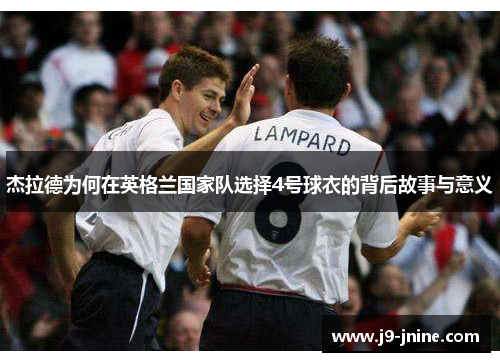 杰拉德为何在英格兰国家队选择4号球衣的背后故事与意义 杰拉德为何在英格兰国家队选择4号球衣的背后故事与意义