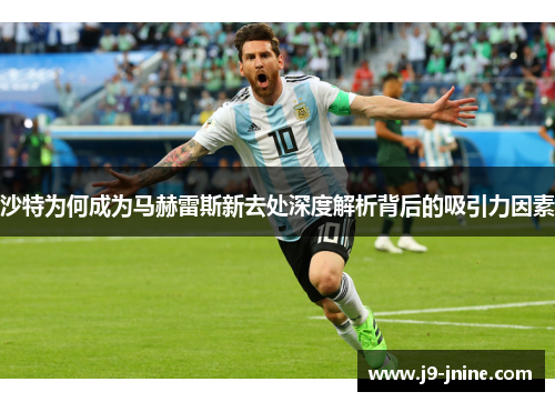 沙特为何成为马赫雷斯新去处深度解析背后的吸引力因素 沙特为何成为马赫雷斯新去处深度解析背后的吸引力因素