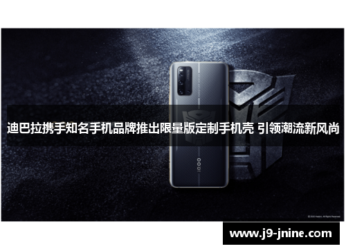 迪巴拉携手知名手机品牌推出限量版定制手机壳 引领潮流新风尚