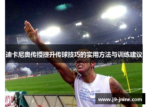 迪卡尼奥传授提升传球技巧的实用方法与训练建议