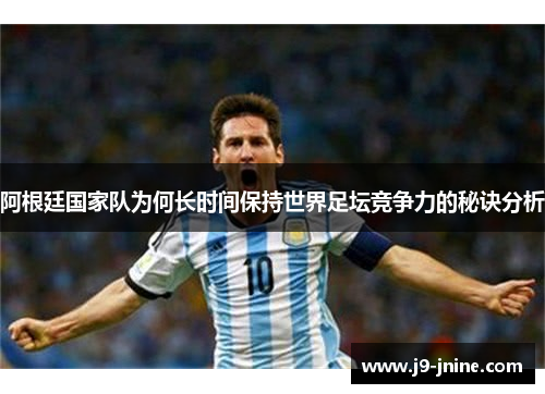 阿根廷国家队为何长时间保持世界足坛竞争力的秘诀分析