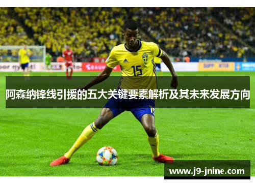 阿森纳锋线引援的五大关键要素解析及其未来发展方向