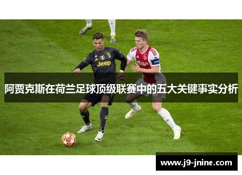 阿贾克斯在荷兰足球顶级联赛中的五大关键事实分析 阿贾克斯在荷兰足球顶级联赛中的五大关键事实分析