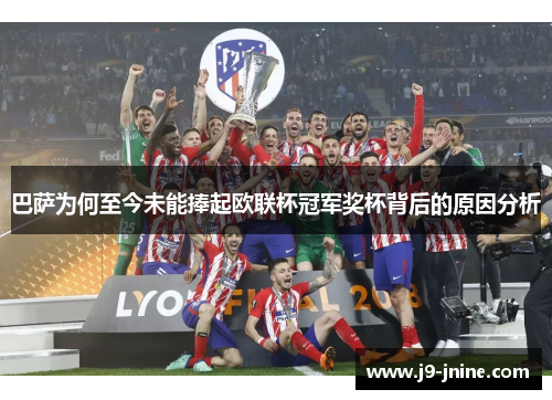 巴萨为何至今未能捧起欧联杯冠军奖杯背后的原因分析 巴萨为何至今未能捧起欧联杯冠军奖杯背后的原因分析