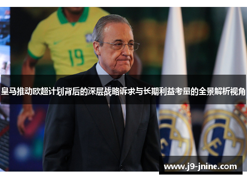 皇马推动欧超计划背后的深层战略诉求与长期利益考量的全景解析视角 皇马推动欧超计划背后的深层战略诉求与长期利益考量的全景解析视角