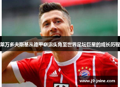 莱万多夫斯基从德甲崭露头角至世界足坛巨星的成长历程 莱万多夫斯基从德甲崭露头角至世界足坛巨星的成长历程