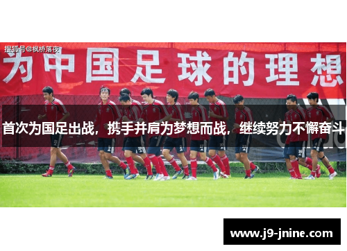 首次为国足出战，携手并肩为梦想而战，继续努力不懈奋斗