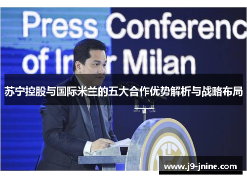 苏宁控股与国际米兰的五大合作优势解析与战略布局 苏宁控股与国际米兰的五大合作优势解析与战略布局