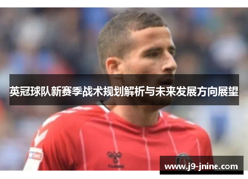 英冠球队新赛季战术规划解析与未来发展方向展望
