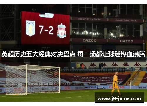 英超历史五大经典对决盘点 每一场都让球迷热血沸腾 英超历史五大经典对决盘点 每一场都让球迷热血沸腾