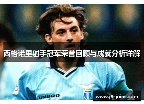 西格诺里射手冠军荣誉回顾与成就分析详解