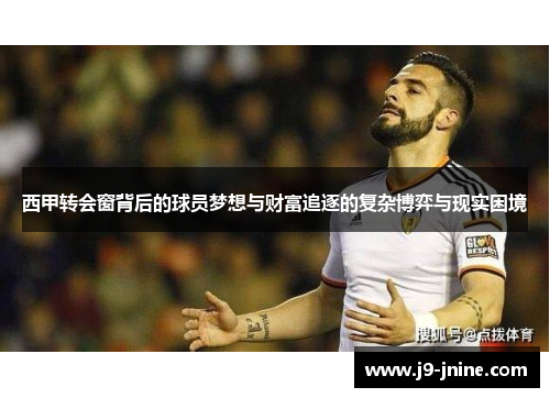 西甲转会窗背后的球员梦想与财富追逐的复杂博弈与现实困境