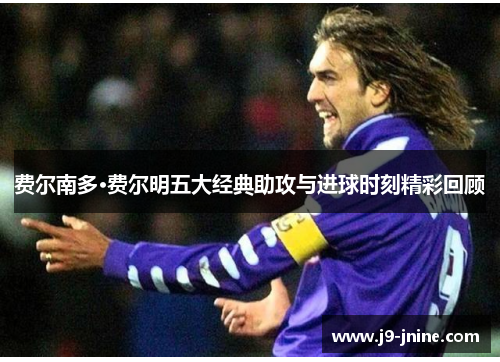 费尔南多·费尔明五大经典助攻与进球时刻精彩回顾