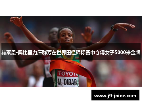 赫莱恩·奥比里力压群芳在世界田径锦标赛中夺得女子5000米金牌
