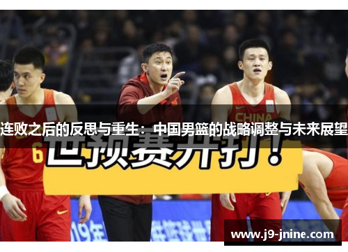 连败之后的反思与重生:中国男篮的战略调整与未来展望 连败之后的反思与重生:中国男篮的战略调整与未来展望