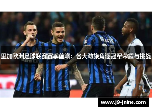 里加欧洲足球联赛赛季前瞻：各大劲旅角逐冠军荣耀与挑战