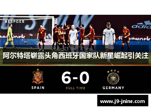 阿尔特塔崭露头角西班牙国家队新星崛起引关注 阿尔特塔崭露头角西班牙国家队新星崛起引关注
