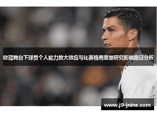 欧冠舞台下球员个人能力放大效应与比赛格局重塑研究影响路径分析 欧冠舞台下球员个人能力放大效应与比赛格局重塑研究影响路径分析