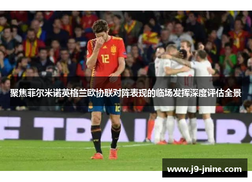 聚焦菲尔米诺英格兰欧协联对阵表现的临场发挥深度评估全景