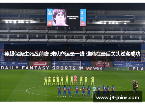英超保级生死战前瞻 球队命运悬一线 谁能在最后关头逆袭成功