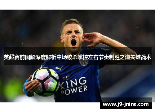 英超赛前图解深度解析中场绞杀掌控左右节奏制胜之道关键战术