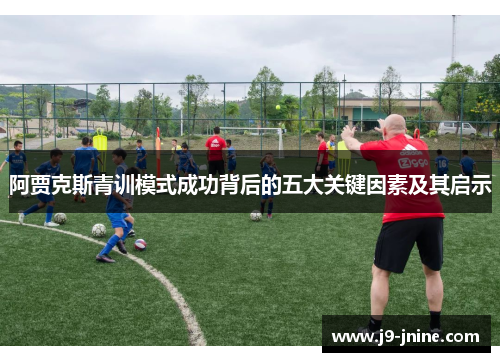 阿贾克斯青训模式成功背后的五大关键因素及其启示