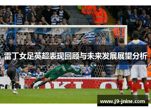 雷丁女足英超表现回顾与未来发展展望分析 雷丁女足英超表现回顾与未来发展展望分析