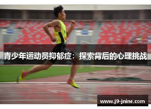 青少年运动员抑郁症:探索背后的心理挑战 青少年运动员抑郁症:探索背后的心理挑战