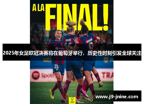 2025年女足欧冠决赛将在葡萄牙举行，历史性时刻引发全球关注