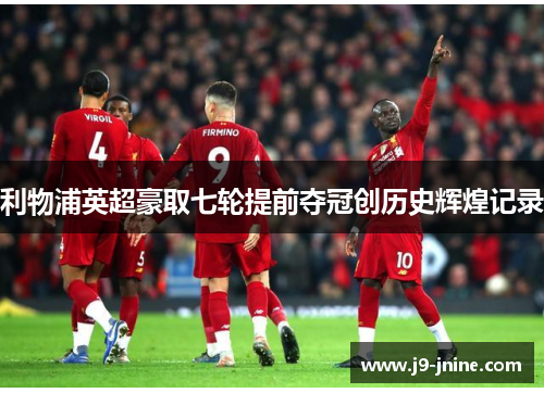 利物浦英超豪取七轮提前夺冠创历史辉煌记录