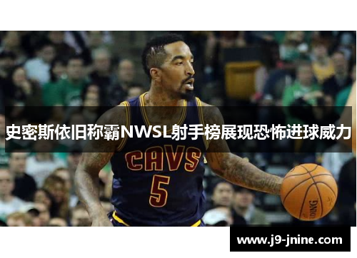 史密斯依旧称霸NWSL射手榜展现恐怖进球威力