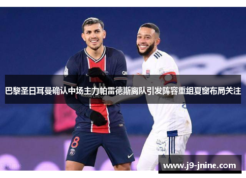 巴黎圣日耳曼确认中场主力帕雷德斯离队引发阵容重组夏窗布局关注