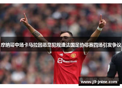摩纳哥中场卡马拉因恶意犯规遭法国足协停赛四场引发争议 摩纳哥中场卡马拉因恶意犯规遭法国足协停赛四场引发争议