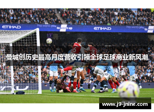 曼城创历史最高月度营收引领全球足球商业新风潮 曼城创历史最高月度营收引领全球足球商业新风潮