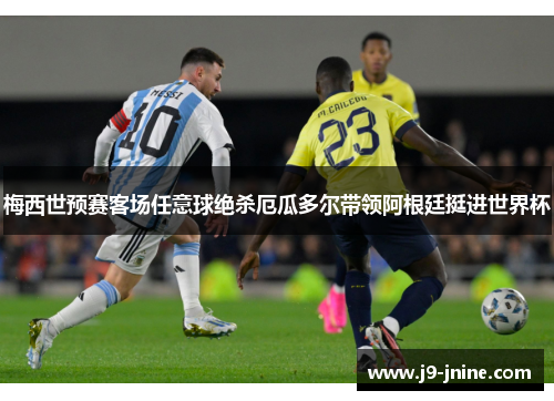 梅西世预赛客场任意球绝杀厄瓜多尔带领阿根廷挺进世界杯 梅西世预赛客场任意球绝杀厄瓜多尔带领阿根廷挺进世界杯