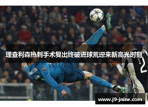 理查利森热刺手术复出终破进球荒迎来新高光时刻 理查利森热刺手术复出终破进球荒迎来新高光时刻