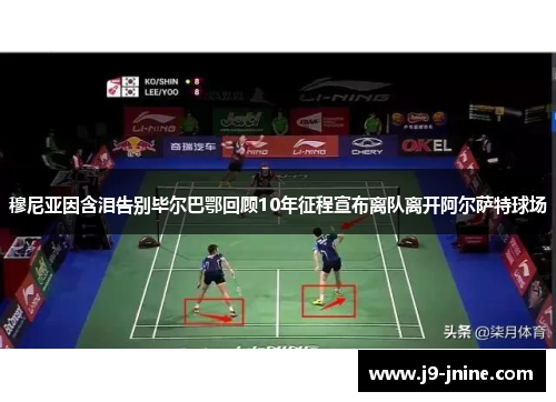 穆尼亚因含泪告别毕尔巴鄂回顾10年征程宣布离队离开阿尔萨特球场 穆尼亚因含泪告别毕尔巴鄂回顾10年征程宣布离队离开阿尔萨特球场