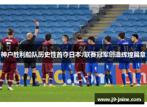神户胜利船队历史性首夺日本J联赛冠军创造辉煌篇章 神户胜利船队历史性首夺日本J联赛冠军创造辉煌篇章