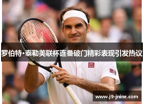 罗伯特·泰勒美联杯连番破门精彩表现引发热议