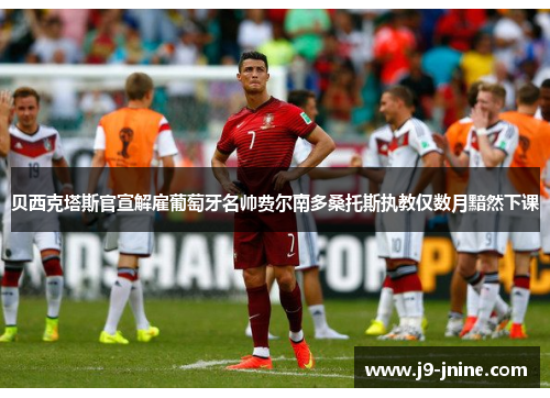 贝西克塔斯官宣解雇葡萄牙名帅费尔南多桑托斯执教仅数月黯然下课 贝西克塔斯官宣解雇葡萄牙名帅费尔南多桑托斯执教仅数月黯然下课