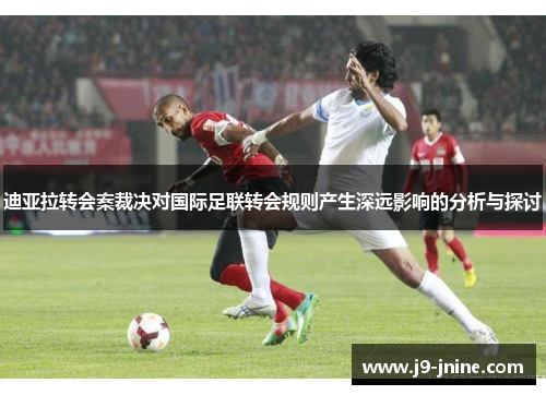 迪亚拉转会案裁决对国际足联转会规则产生深远影响的分析与探讨