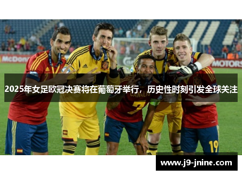 2025年女足欧冠决赛将在葡萄牙举行，历史性时刻引发全球关注