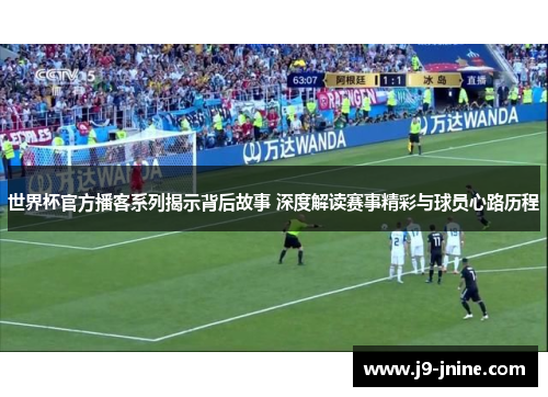 世界杯官方播客系列揭示背后故事 深度解读赛事精彩与球员心路历程